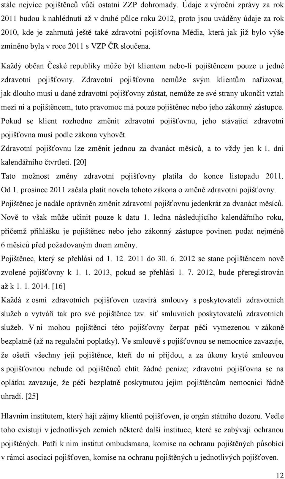 zmíněno byla v roce 2011 s VZP ČR sloučena. Každý občan České republiky může být klientem nebo-li pojištěncem pouze u jedné zdravotní pojišťovny.