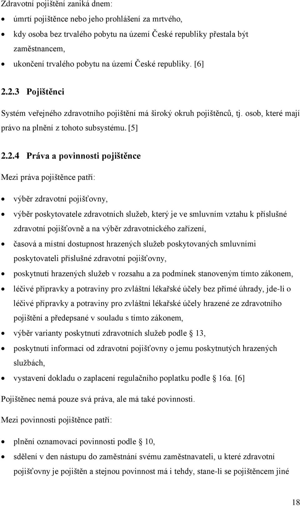 2.3 Pojištěnci Systém veřejného zdravotního pojištění má široký okruh pojištěnců, tj. osob, které mají právo na plnění z tohoto subsystému. [5] 2.2.4 Práva a povinnosti pojištěnce Mezi práva