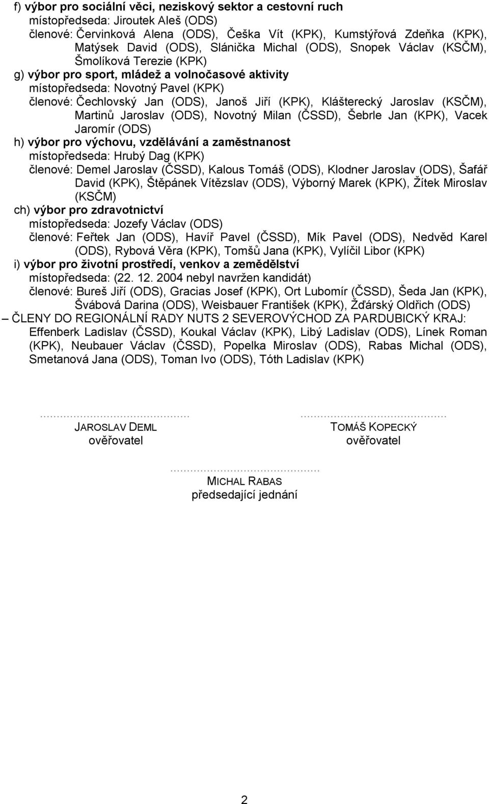 (KPK), Klášterecký Jaroslav (KSČM), Martinů Jaroslav (ODS), Novotný Milan (ČSSD), Šebrle Jan (KPK), Vacek Jaromír (ODS) h) výbor pro výchovu, vzdělávání a zaměstnanost místopředseda: Hrubý Dag (KPK)