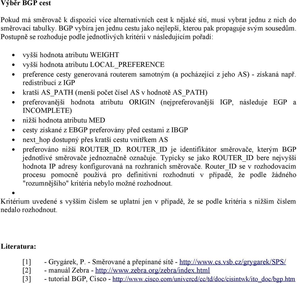 Postupně se rozhoduje podle jednotlivých kritérií v následujícím pořadí: vyšší hodnota atributu WEIGHT vyšší hodnota atributu LOCAL_PREFERENCE preference cesty generovaná routerem samotným (a