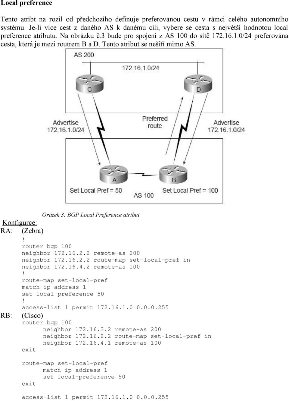 Tento atribut se nešíří mimo AS. Konfigurce: RA: RB: Orázek 3: BGP Local Preference atribut (Zebra) router bgp 100 neighbor 172.16.2.2 remote-as 200 neighbor 172.16.2.2 route-map set-local-pref in neighbor 172.