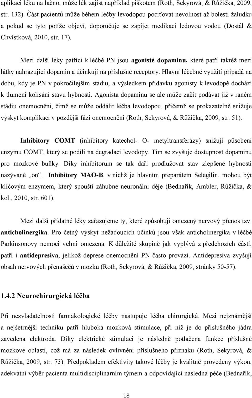 Mezi další léky patřící k léčbě PN jsou agonisté dopaminu, které patří taktéž mezi látky nahrazující dopamin a účinkují na příslušné receptory.