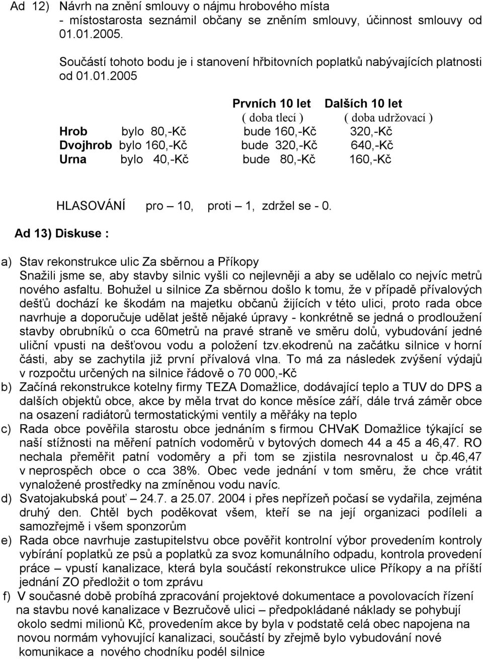 01.2005 Prvních 10 let Dalších 10 let ( doba tlecí ) ( doba udržovací ) Hrob bylo 80,-Kč bude 160,-Kč 320,-Kč Dvojhrob bylo 160,-Kč bude 320,-Kč 640,-Kč Urna bylo 40,-Kč bude 80,-Kč 160,-Kč HLASOVÁNÍ