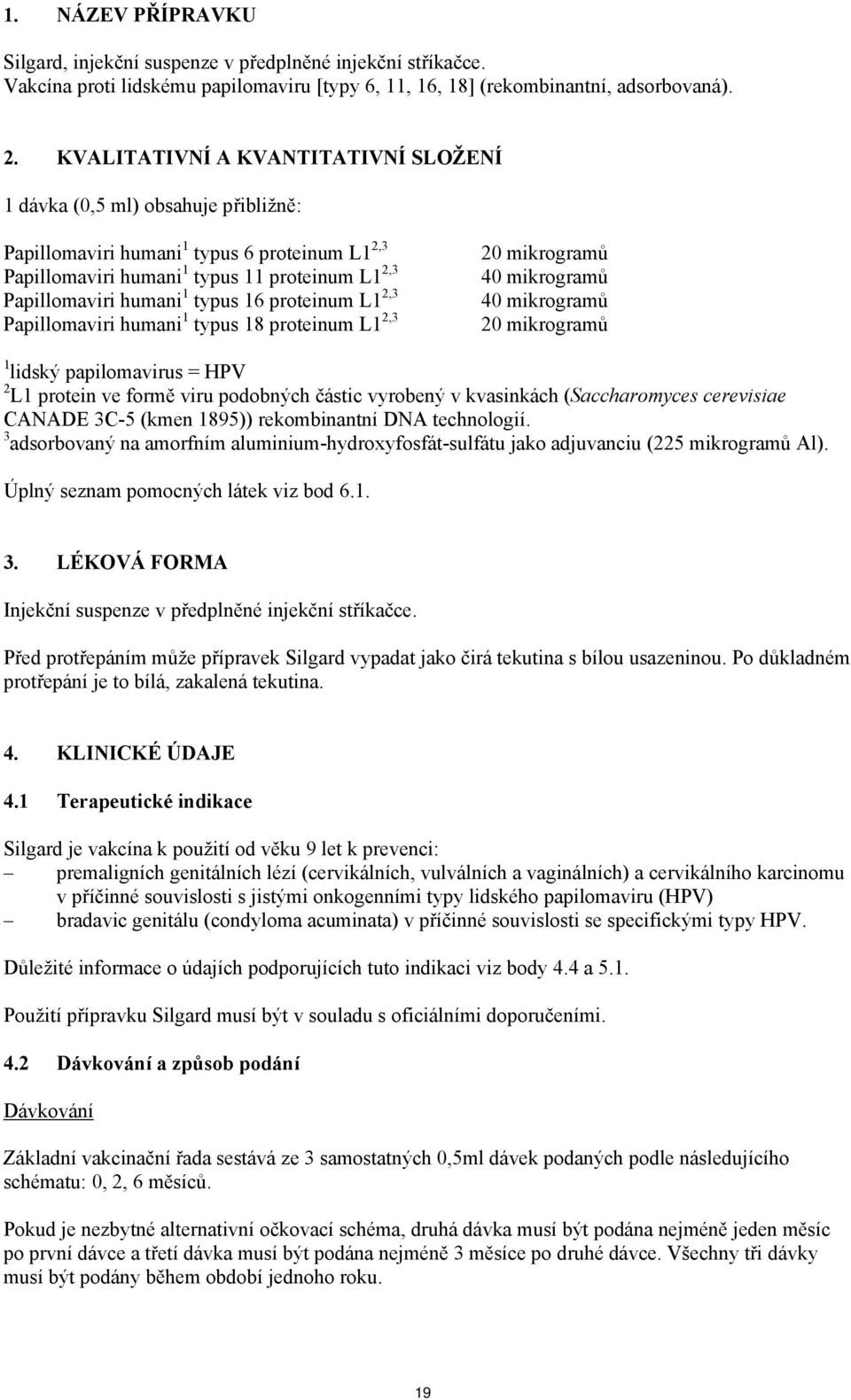 16 proteinum L1 2,3 Papillomaviri humani 1 typus 18 proteinum L1 2,3 20 mikrogramů 40 mikrogramů 40 mikrogramů 20 mikrogramů 1 lidský papilomavirus = HPV 2 L1 protein ve formě viru podobných částic