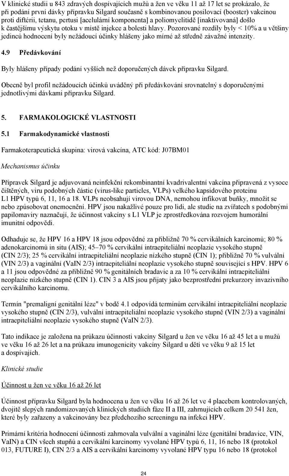 Pozorované rozdíly byly < 10% a u většiny jedinců hodnocení byly nežádoucí účinky hlášeny jako mírné až středně závažné intenzity. 4.