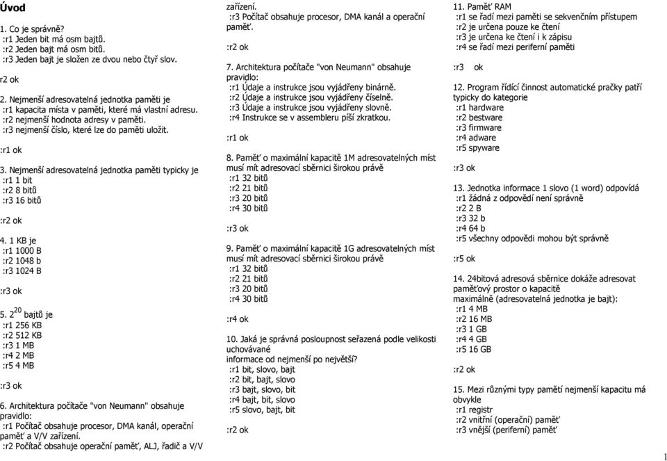 Nejmenší adresovatelná jednotka paměti typicky je :r1 1 bit :r2 8 bitů :r3 16 bitů 4. 1 KB je :r1 1000 B :r2 1048 b :r3 1024 B 5. 2 20 bajtů je :r1 256 KB :r2 512 KB :r3 1 MB :r4 2 MB :r5 4 MB 6.