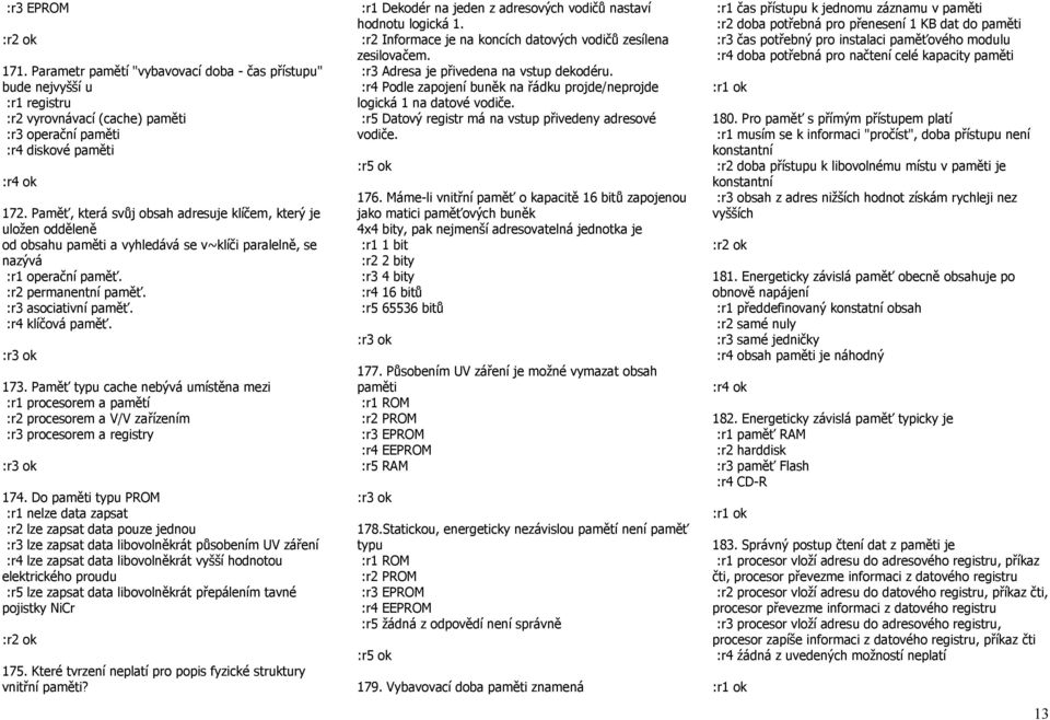 :r4 klíčová paměť. 173. Paměť typu cache nebývá umístěna mezi :r1 procesorem a pamětí :r2 procesorem a V/V zařízením :r3 procesorem a registry 174.