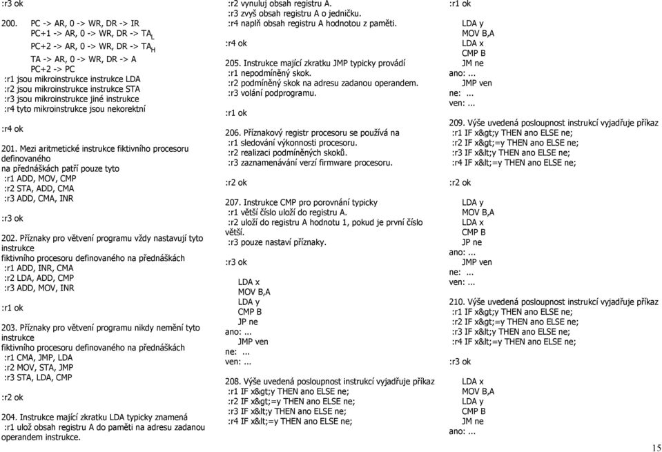 Mezi aritmetické instrukce fiktivního procesoru definovaného na přednáškách patří pouze tyto :r1 ADD, MOV, CMP :r2 STA, ADD, CMA :r3 ADD, CMA, INR 202.