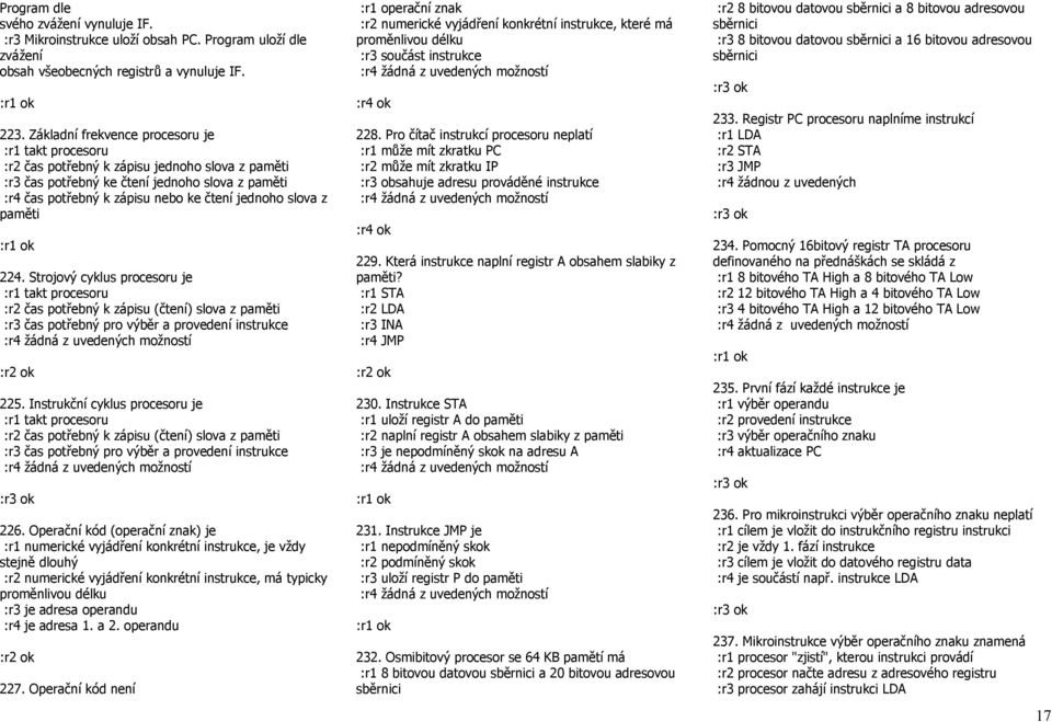 slova z paměti 224. Strojový cyklus procesoru je :r1 takt procesoru :r2 čas potřebný k zápisu (čtení) slova z paměti :r3 čas potřebný pro výběr a provedení instrukce 225.