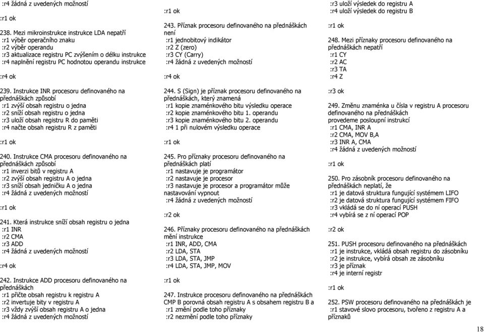 Instrukce INR procesoru definovaného na přednáškách způsobí :r1 zvýší obsah registru o jedna :r2 sníží obsah registru o jedna :r3 uloží obsah registru R do paměti :r4 načte obsah registru R z paměti