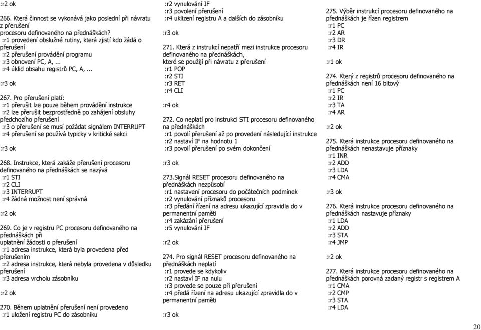 Pro přerušení platí: :r1 přerušit lze pouze během provádění instrukce :r2 lze přerušit bezprostředně po zahájení obsluhy předchozího přerušení :r3 o přerušení se musí požádat signálem INTERRUPT :r4