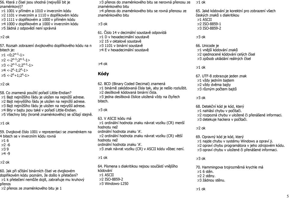 není správná 57. Rozsah zobrazení dvojkového doplňkového kódu na n bitech je: :r1 <0;2 n-1-1> :r2 <-2 n-1 ;2 n-1-1> :r3 <-2 n-1-1;2 n-1-1> :r4 <-2 n -1;2 n -1> :r5 <-2 n +1;2 n -1> 58.