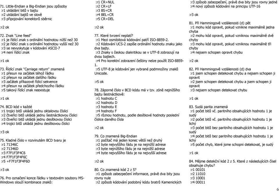 Řídící znak "Carriage return" znamená :r1 přesun na začátek téhož řádku :r2 přesun na začátek dalšího řádku :r3 začátek příkazové řídicí sekvence :r4 přesun na začátek předchozího řádku :r5 takový