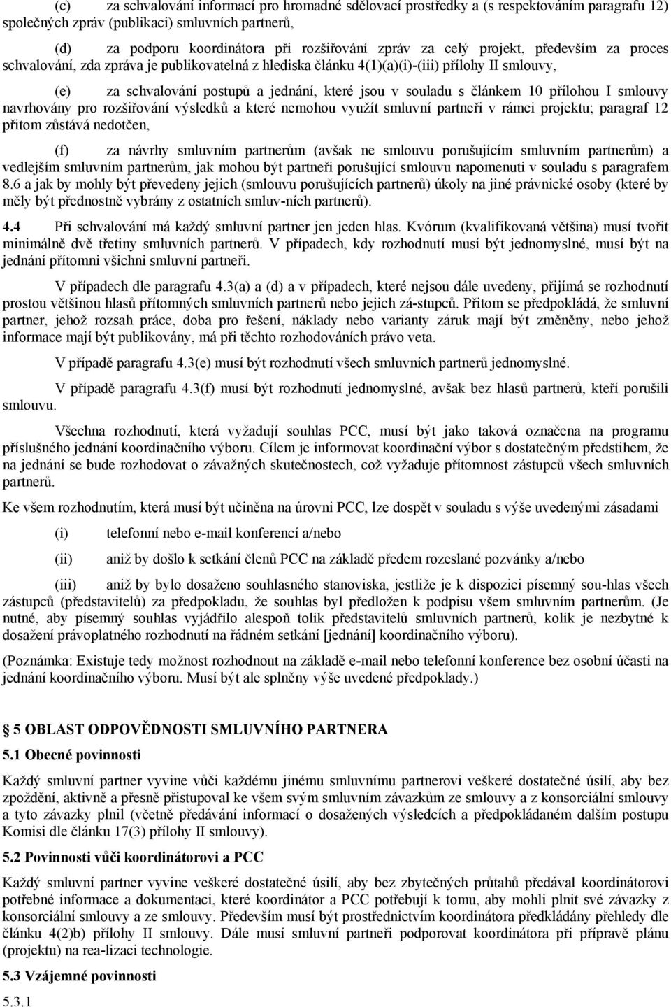 10 přílohou I smlouvy navrhovány pro rozšiřování výsledků a které nemohou využít smluvní partneři v rámci projektu; paragraf 12 přitom zůstává nedotčen, (f) za návrhy smluvním partnerům (avšak ne