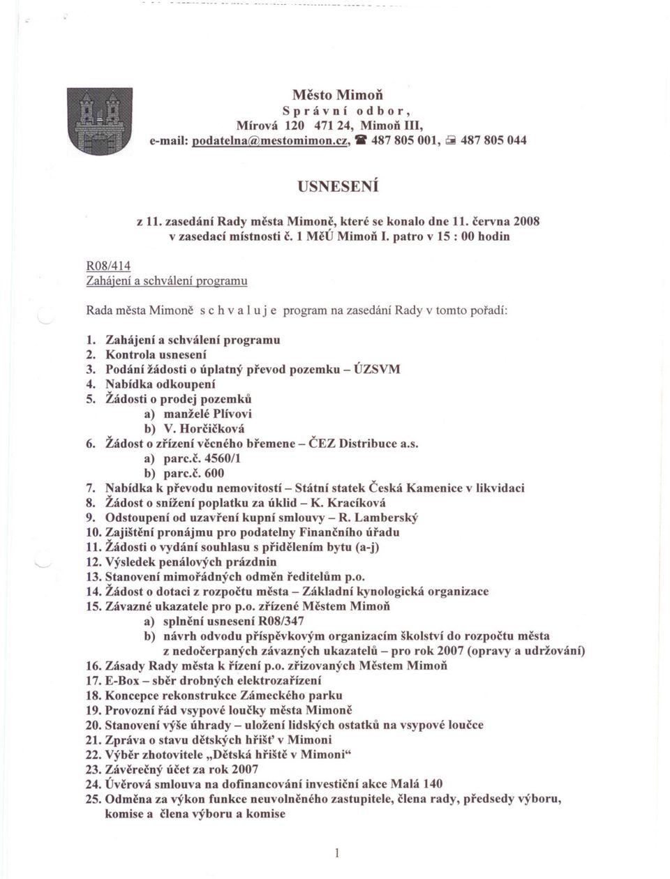 Zahájení a schválení programu 2. Kontrola usnesení 3. Podání žádosti o úplatný prevod pozemku - ÚZSVM 4. Nabídka odkoupení 5. Žádosti o prodej pozemku a) manželé Plívovi b) V. Horcicková 6.