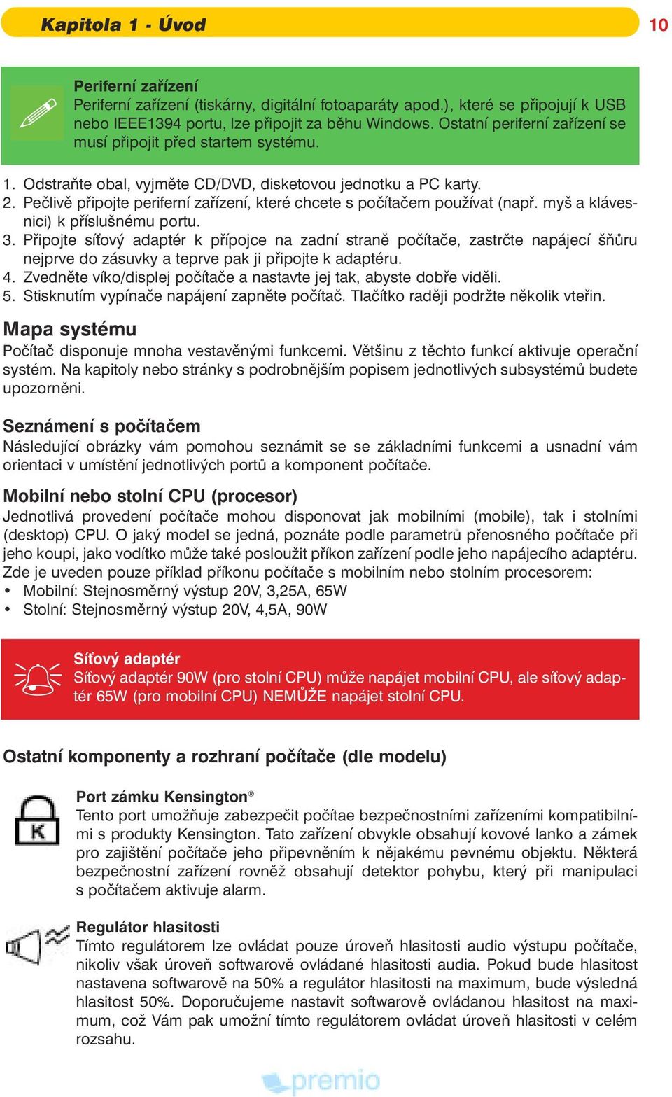 Peèlivì pøipojte periferní zaøízení, které chcete s poèítaèem pou ívat (napø. myš a kláves nici) k pøíslušnému portu. 3.