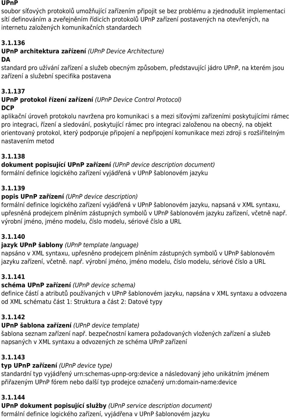 136 UPnP architektura zařízení (UPnP Device Architecture) DA standard pro užívání zařízení a služeb obecným způsobem, představující jádro UPnP, na kterém jsou zařízení a služební specifika postavena