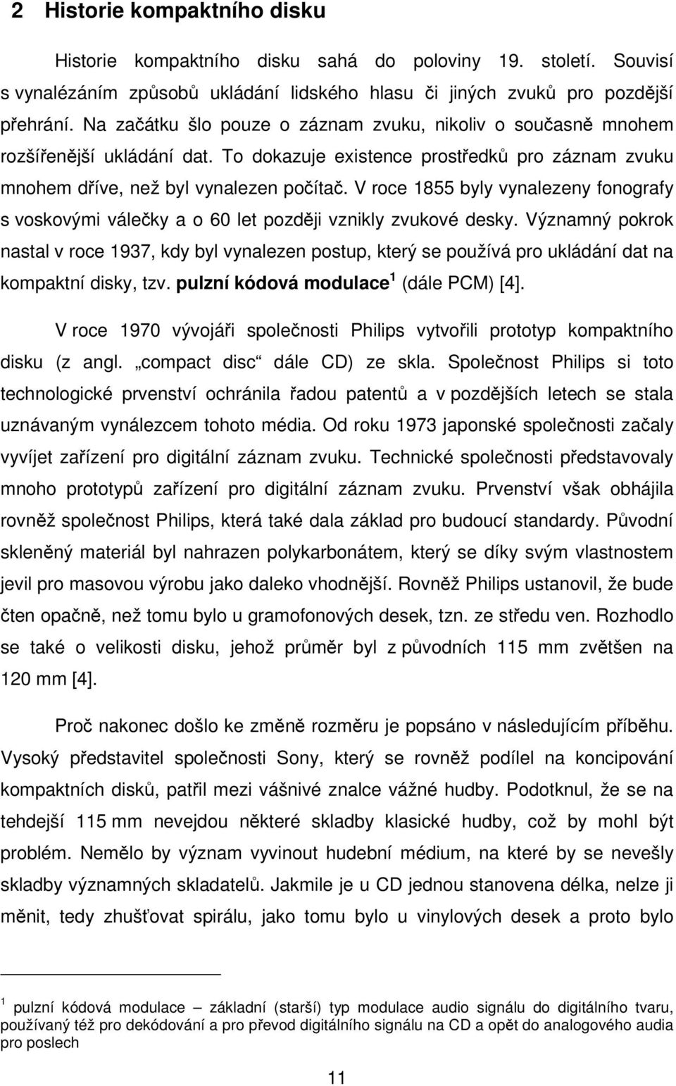 V roce 1855 byly vynalezeny fonografy s voskovými válečky a o 60 let později vznikly zvukové desky.