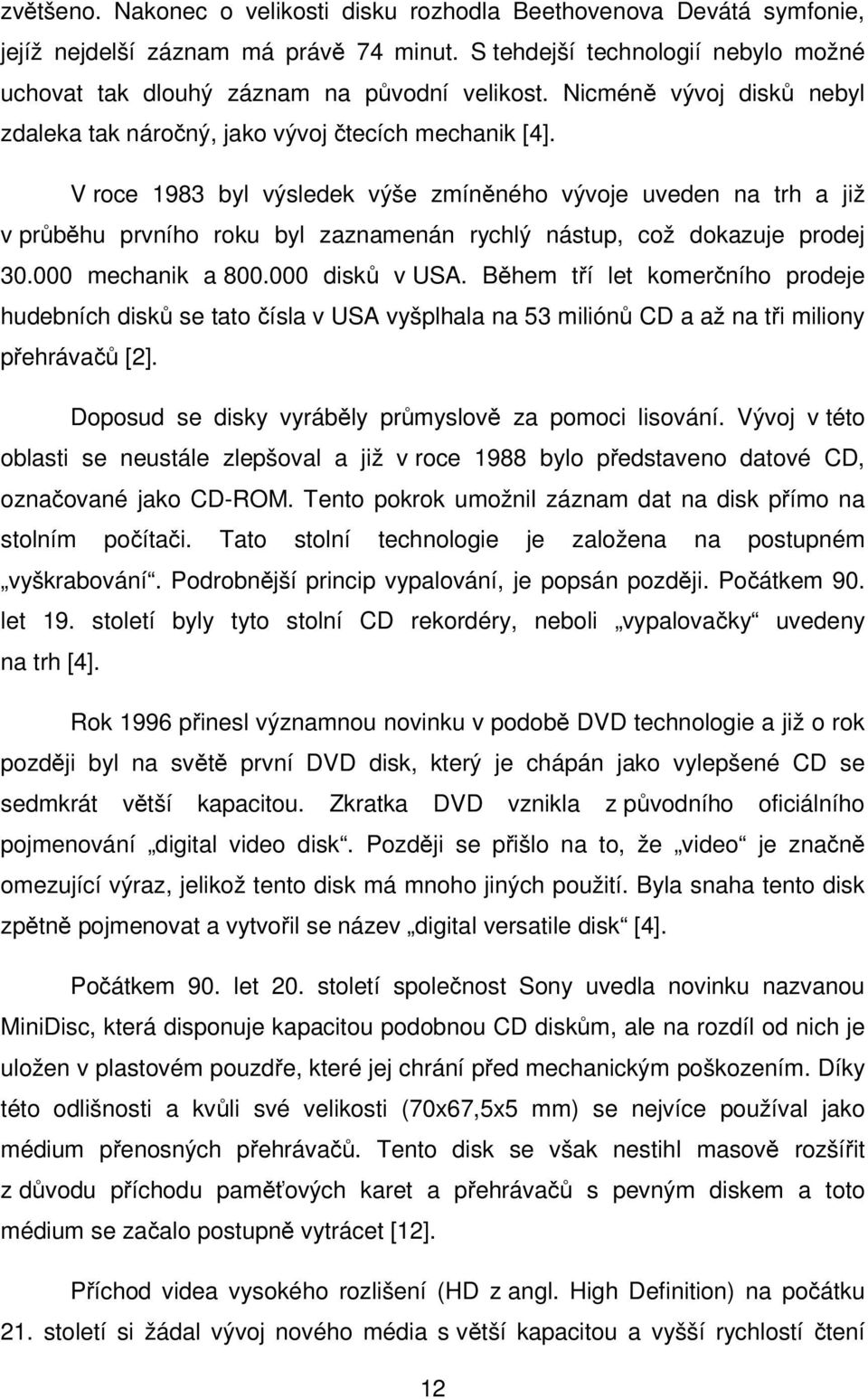 V roce 1983 byl výsledek výše zmíněného vývoje uveden na trh a již v průběhu prvního roku byl zaznamenán rychlý nástup, což dokazuje prodej 30.000 mechanik a 800.000 disků v USA.