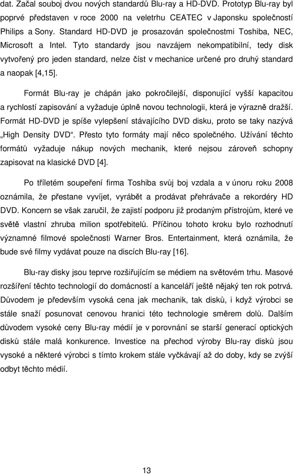 Tyto standardy jsou navzájem nekompatibilní, tedy disk vytvořený pro jeden standard, nelze číst v mechanice určené pro druhý standard a naopak [4,15].