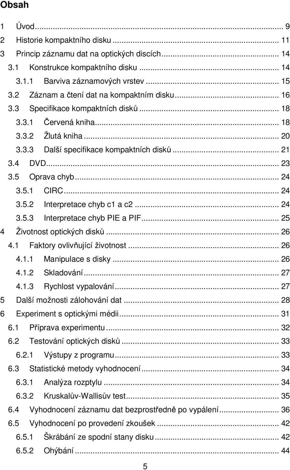 5 Oprava chyb... 24 3.5.1 CIRC... 24 3.5.2 Interpretace chyb c1 a c2... 24 3.5.3 Interpretace chyb PIE a PIF... 25 4 Životnost optických disků... 26 4.1 Faktory ovlivňující životnost... 26 4.1.1 Manipulace s disky.
