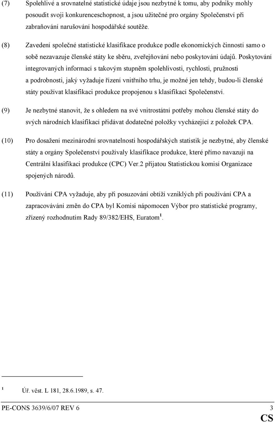 Poskytování integrovaných informací s takovým stupněm spolehlivosti, rychlosti, pružnosti a podrobnosti, jaký vyžaduje řízení vnitřního trhu, je možné jen tehdy, budou-li členské státy používat