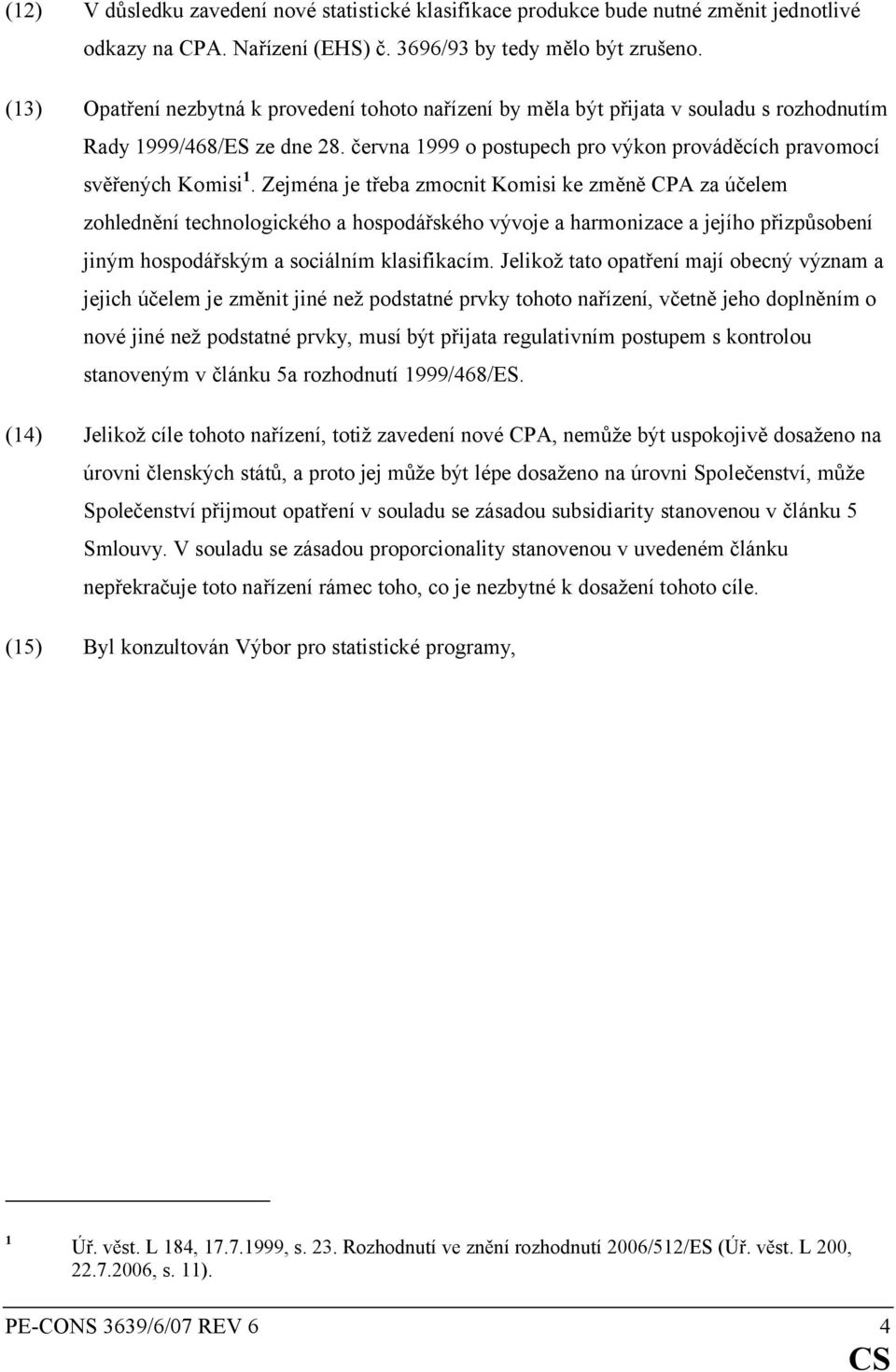 Zejména je třeba zmocnit Komisi ke změně CPA za účelem zohlednění technologického a hospodářského vývoje a harmonizace a jejího přizpůsobení jiným hospodářským a sociálním klasifikacím.