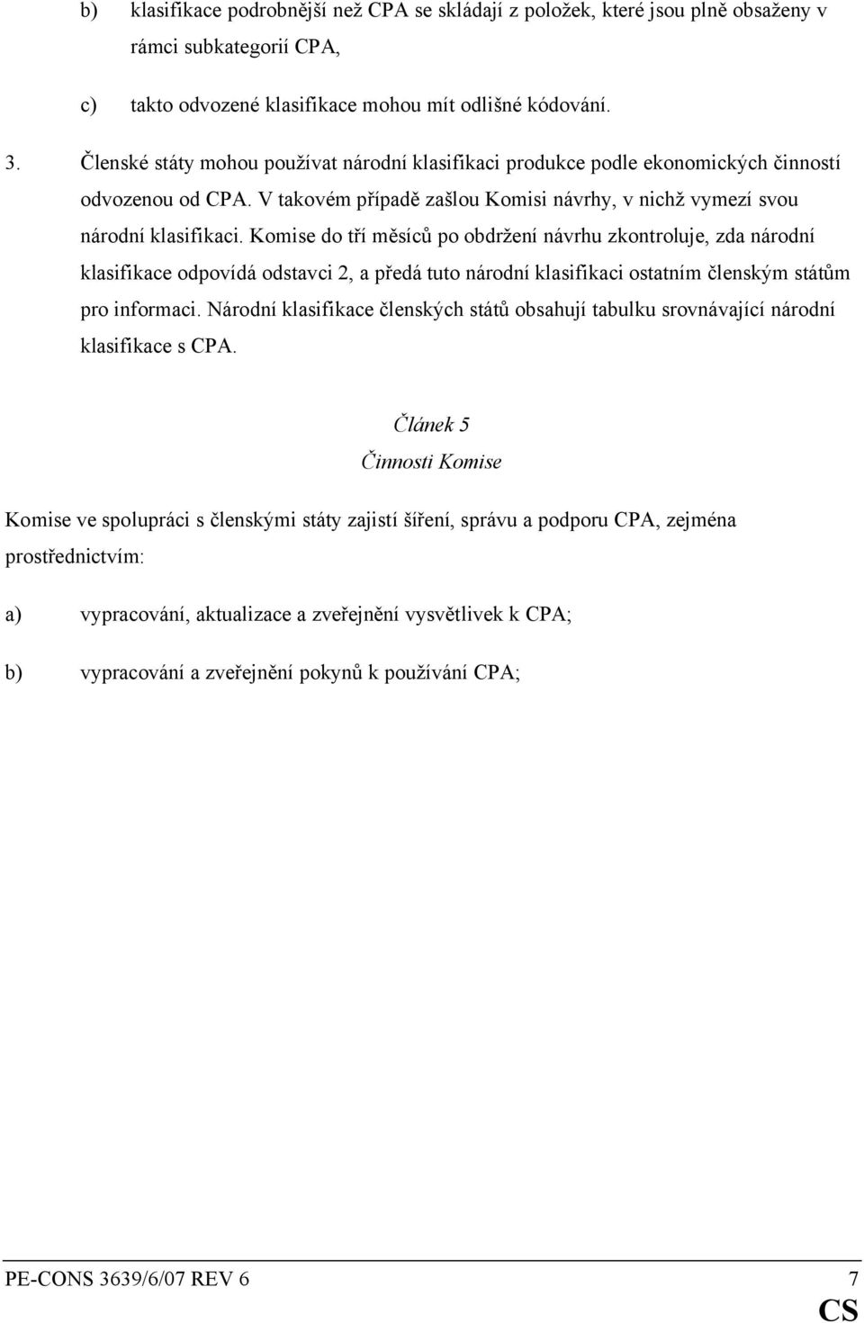 Komise do tří měsíců po obdržení návrhu zkontroluje, zda národní klasifikace odpovídá odstavci 2, a předá tuto národní klasifikaci ostatním členským státům pro informaci.