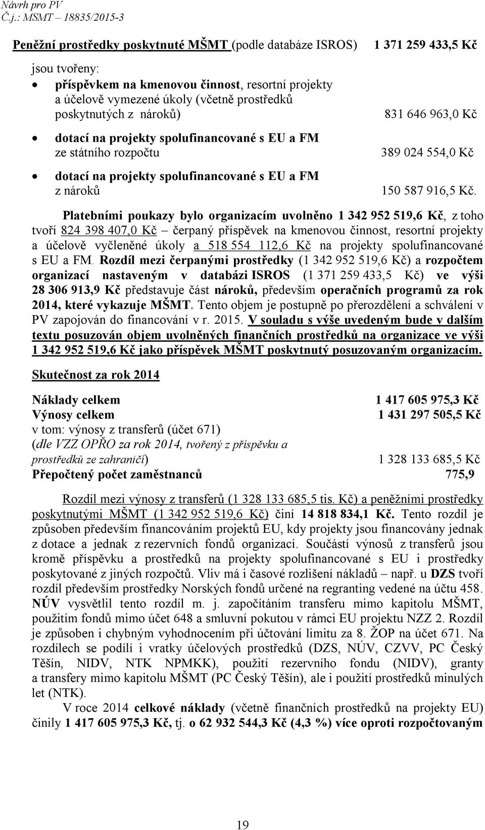 Platebními poukazy bylo organizacím uvolněno 1 342 952 519,6 Kč, z toho tvoří 824 398 407,0 Kč čerpaný příspěvek na kmenovou činnost, resortní projekty a účelově vyčleněné úkoly a 518 554 112,6 Kč na