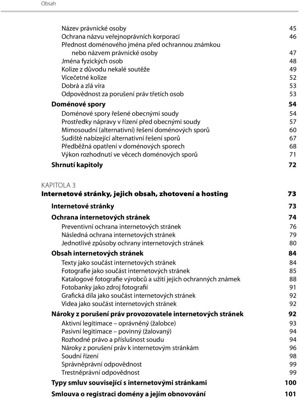 soudy 57 Mimosoudní (alternativní) řešení doménových sporů 60 Sudiště nabízející alternativní řešení sporů 67 Předběžná opatření v doménových sporech 68 Výkon rozhodnutí ve věcech doménových sporů 71