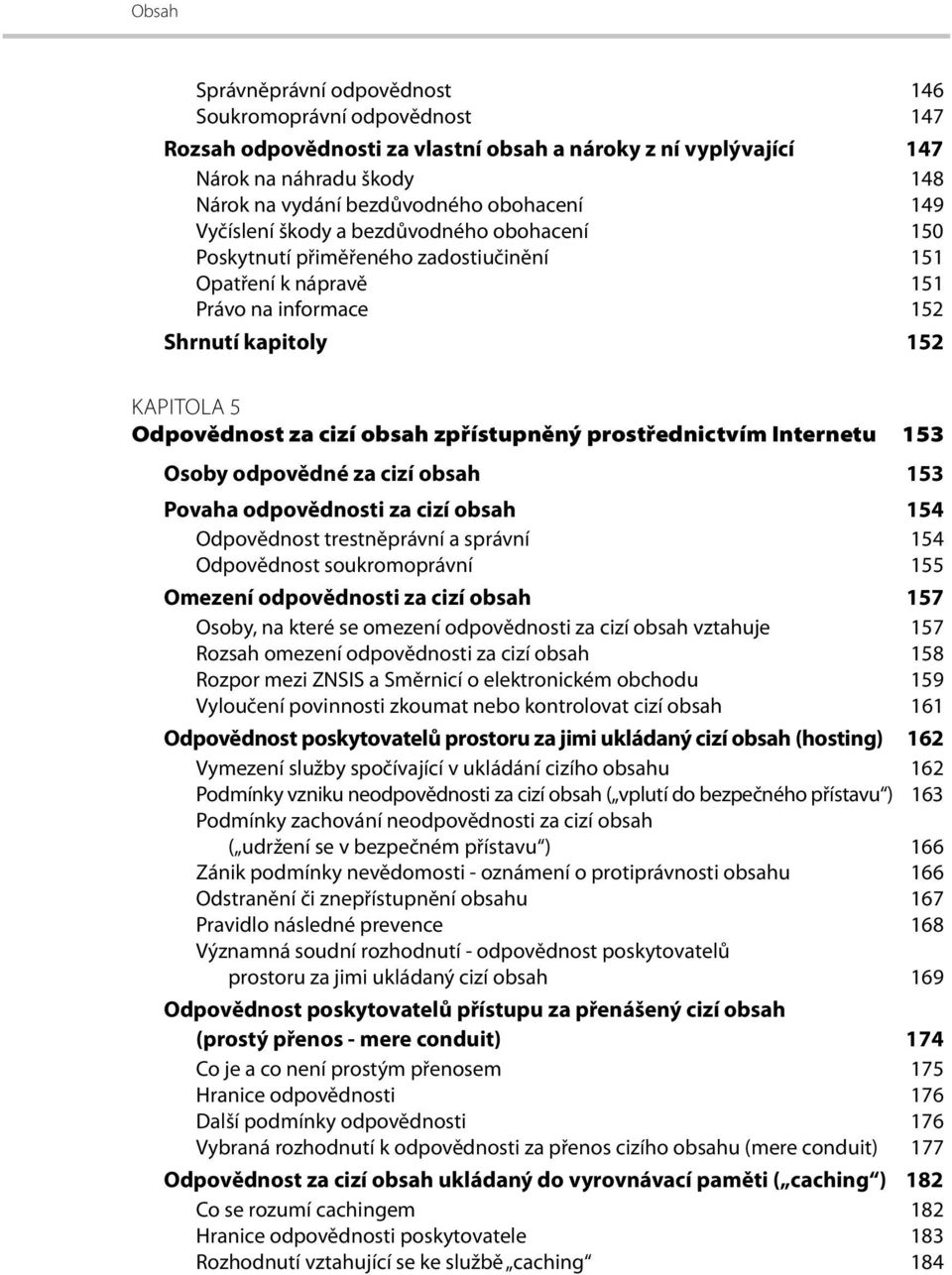 zpřístupněný prostřednictvím Internetu 153 Osoby odpovědné za cizí obsah 153 Povaha odpovědnosti za cizí obsah 154 Odpovědnost trestněprávní a správní 154 Odpovědnost soukromoprávní 155 Omezení