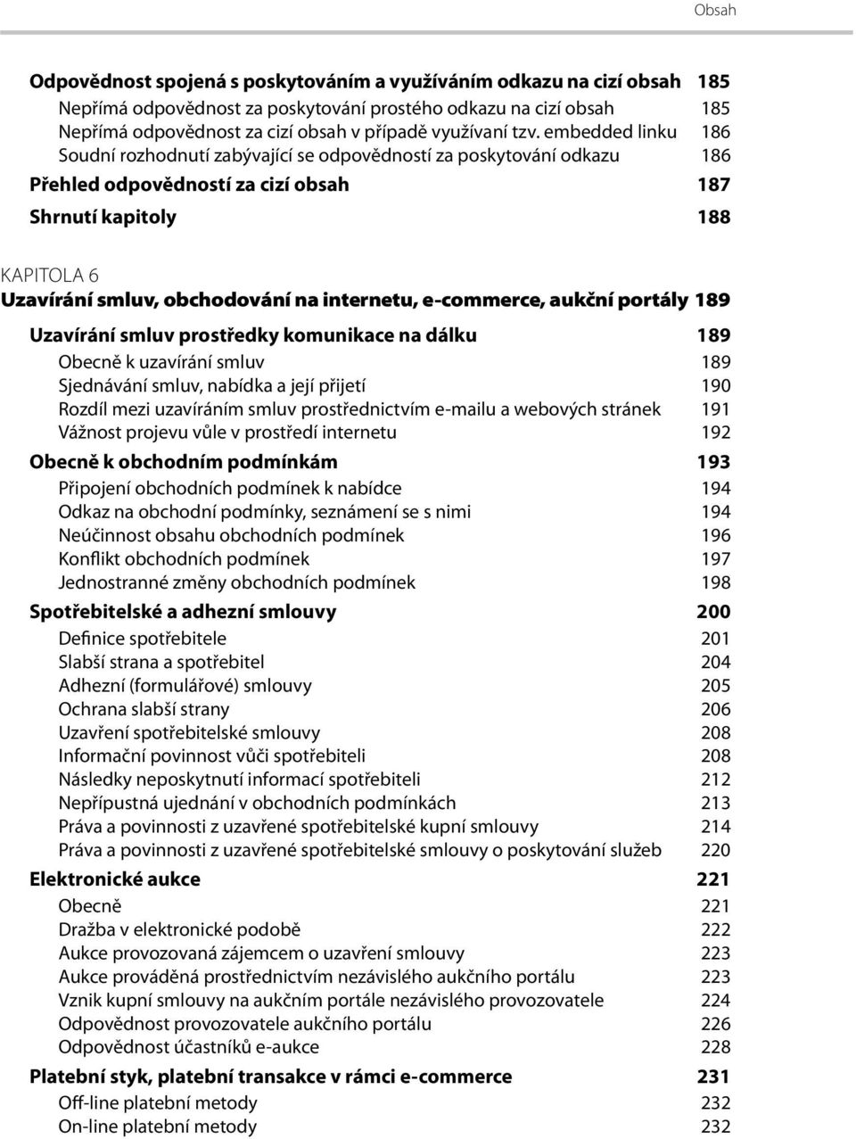 internetu, e-commerce, aukční portály 189 Uzavírání smluv prostředky komunikace na dálku 189 Obecně k uzavírání smluv 189 Sjednávání smluv, nabídka a její přijetí 190 Rozdíl mezi uzavíráním smluv