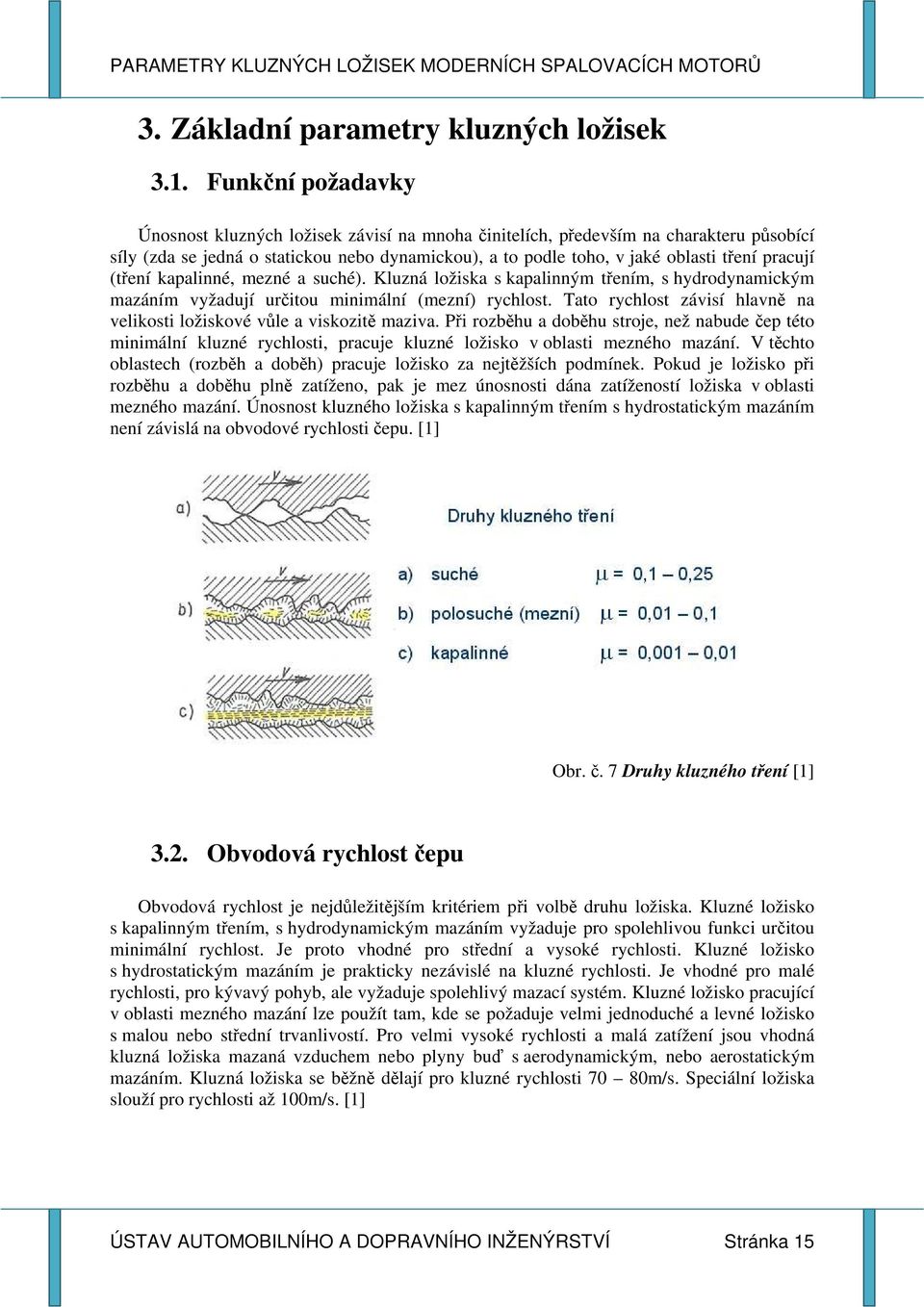 (tření kapalinné, mezné a suché). Kluzná ložiska s kapalinným třením, s hydrodynamickým mazáním vyžadují určitou minimální (mezní) rychlost.