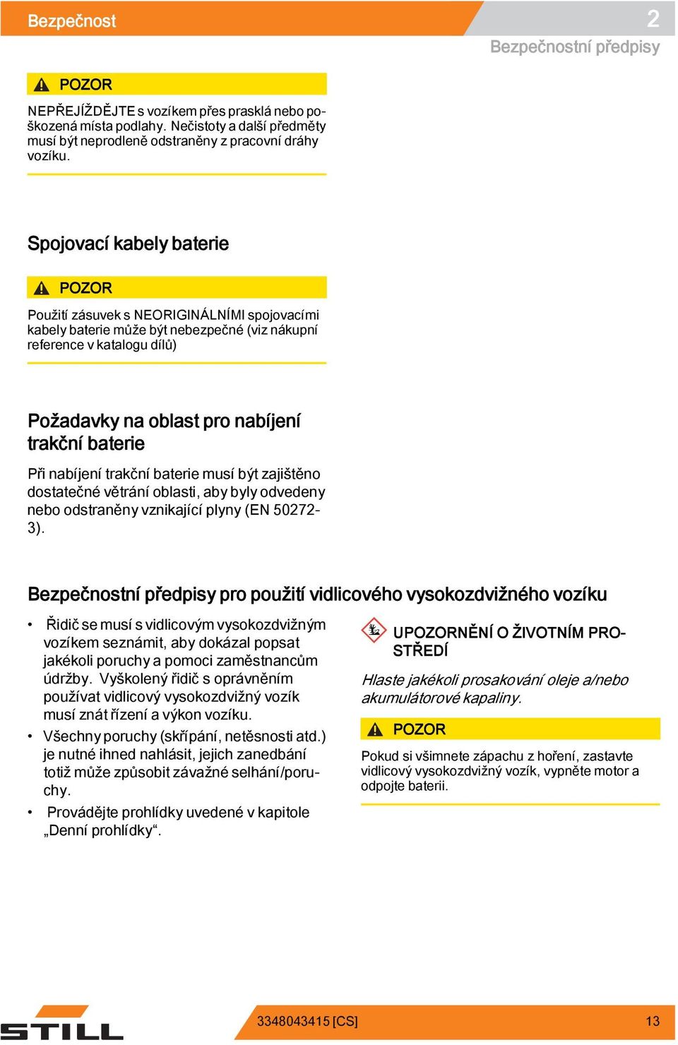 nabíjení trakční baterie Při nabíjení trakční baterie musí být zajištěno dostatečné větrání oblasti, aby byly odvedeny nebo odstraněny vznikající plyny (EN 50272-3).