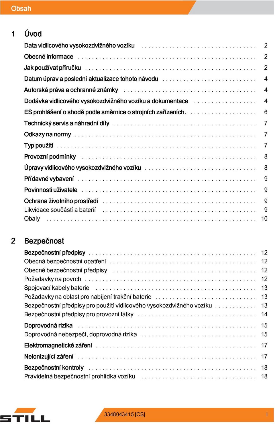 .. 7 Typ použití... 7 Provozní podmínky... 8 Úpravy vidlicového vysokozdvižného vozíku... 8 Přídavné vybavení... 9 Povinnosti uživatele... 9 Ochrana životního prostředí... 9 Likvidacesoučástíabaterií.