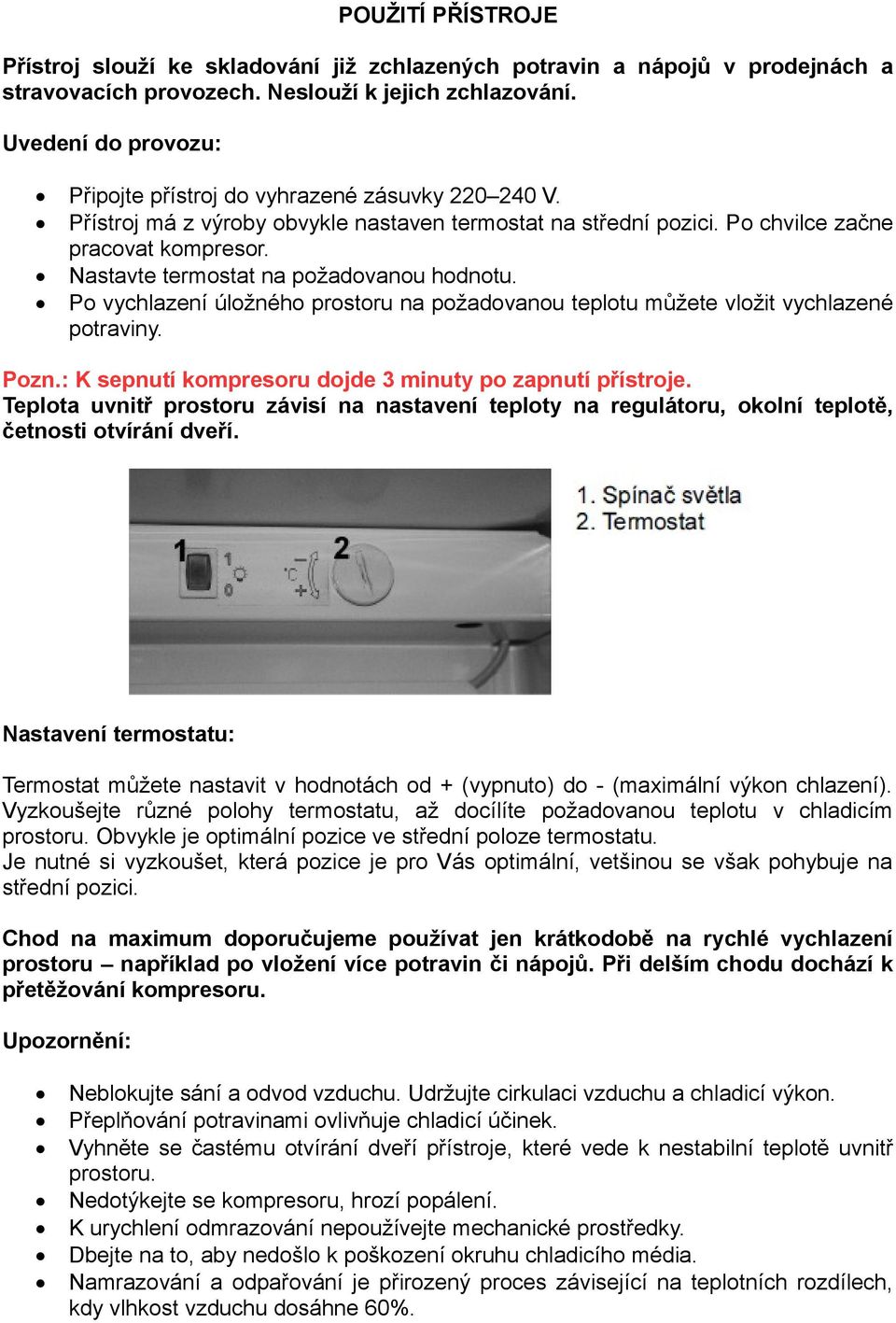 Nastavte termostat na požadovanou hodnotu. Po vychlazení úložného prostoru na požadovanou teplotu můžete vložit vychlazené potraviny. Pozn.: K sepnutí kompresoru dojde 3 minuty po zapnutí přístroje.