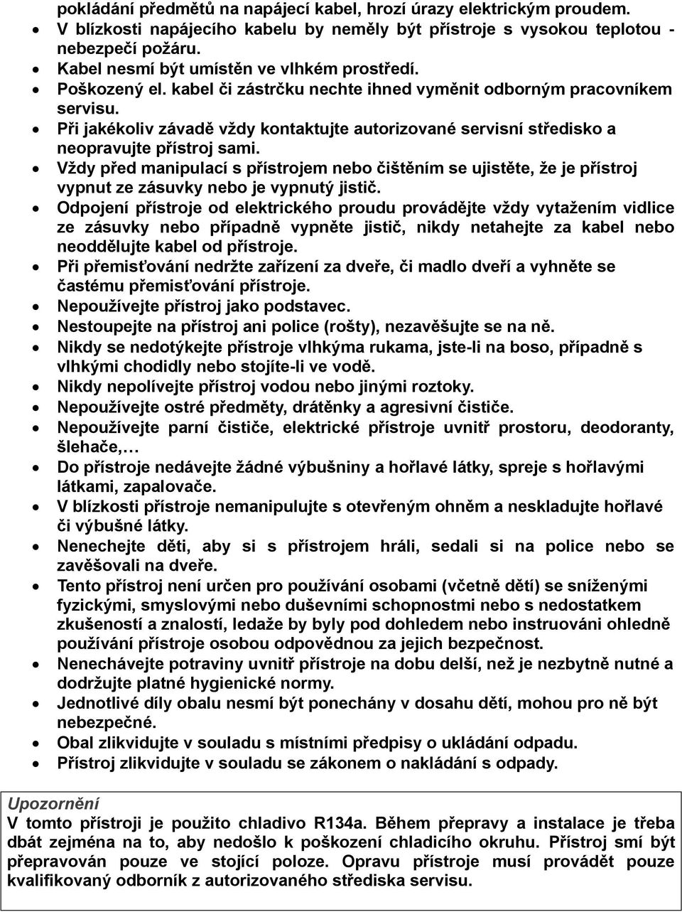 Při jakékoliv závadě vždy kontaktujte autorizované servisní středisko a neopravujte přístroj sami.