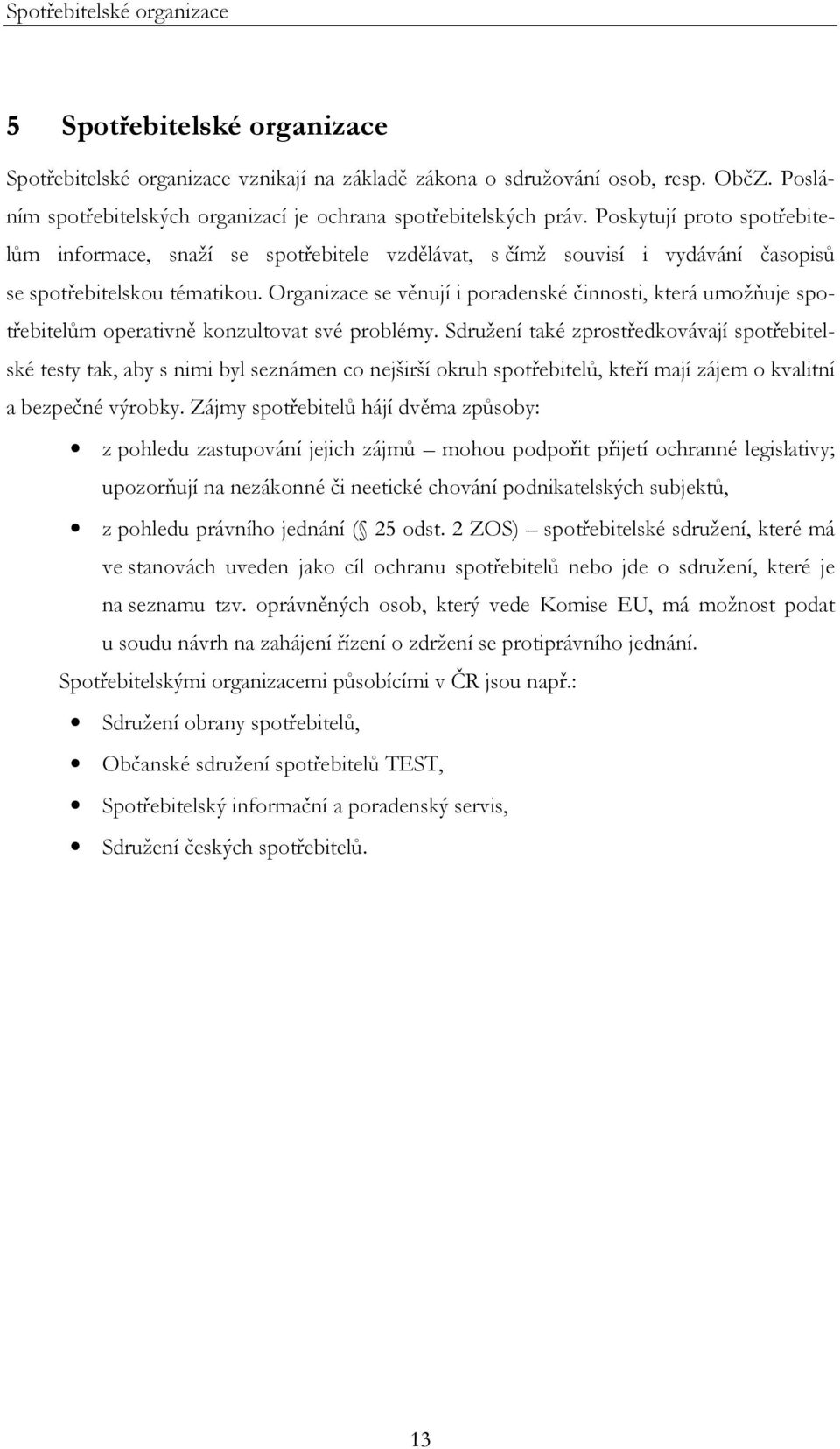 Poskytují proto spotřebitelům informace, snaží se spotřebitele vzdělávat, s čímž souvisí i vydávání časopisů se spotřebitelskou tématikou.