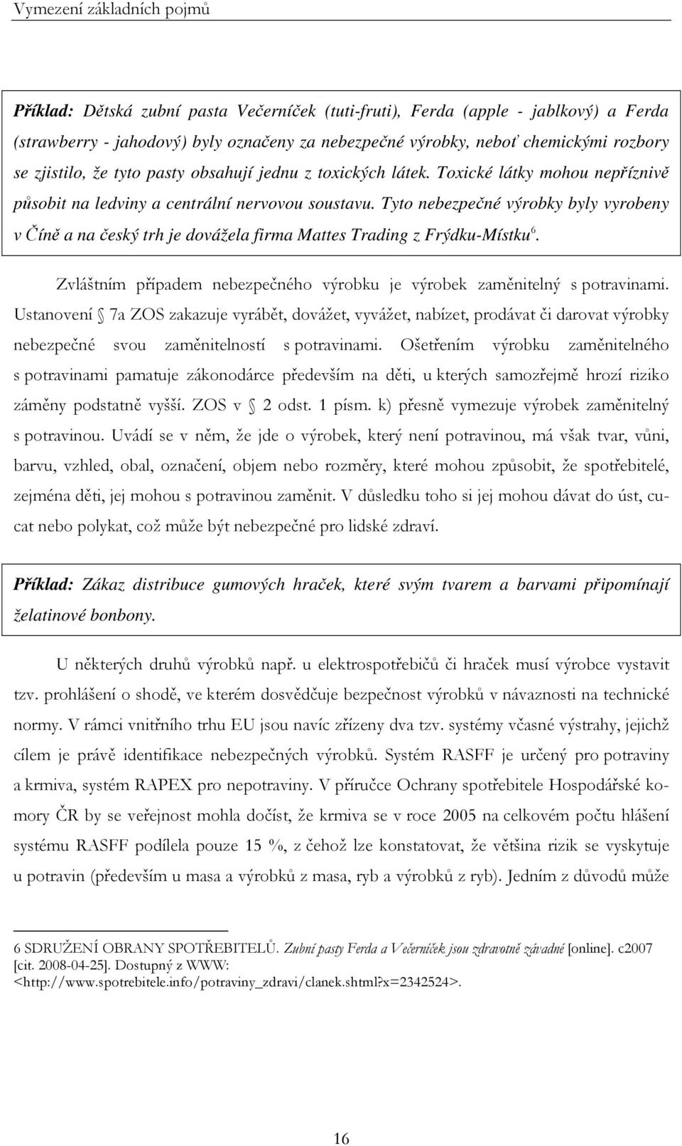 Tyto nebezpečné výrobky byly vyrobeny v Číně a na český trh je dovážela firma Mattes Trading z Frýdku-Místku 6. Zvláštním případem nebezpečného výrobku je výrobek zaměnitelný s potravinami.