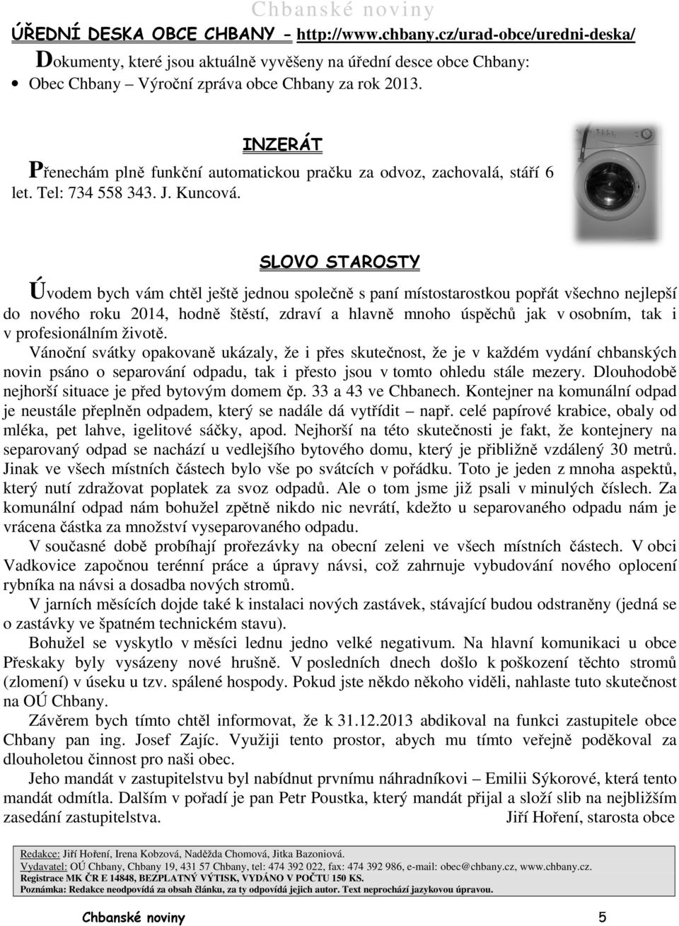 SLOVO STAROSTY Úvodem bych vám chtěl ě ještě ě jednou společně s paní místostarostkou popřát všechno nejlepší do nového roku 2014, hodně ě štěstí, zdraví a hlavně mnoho úspěchů jak v osobním, tak i v