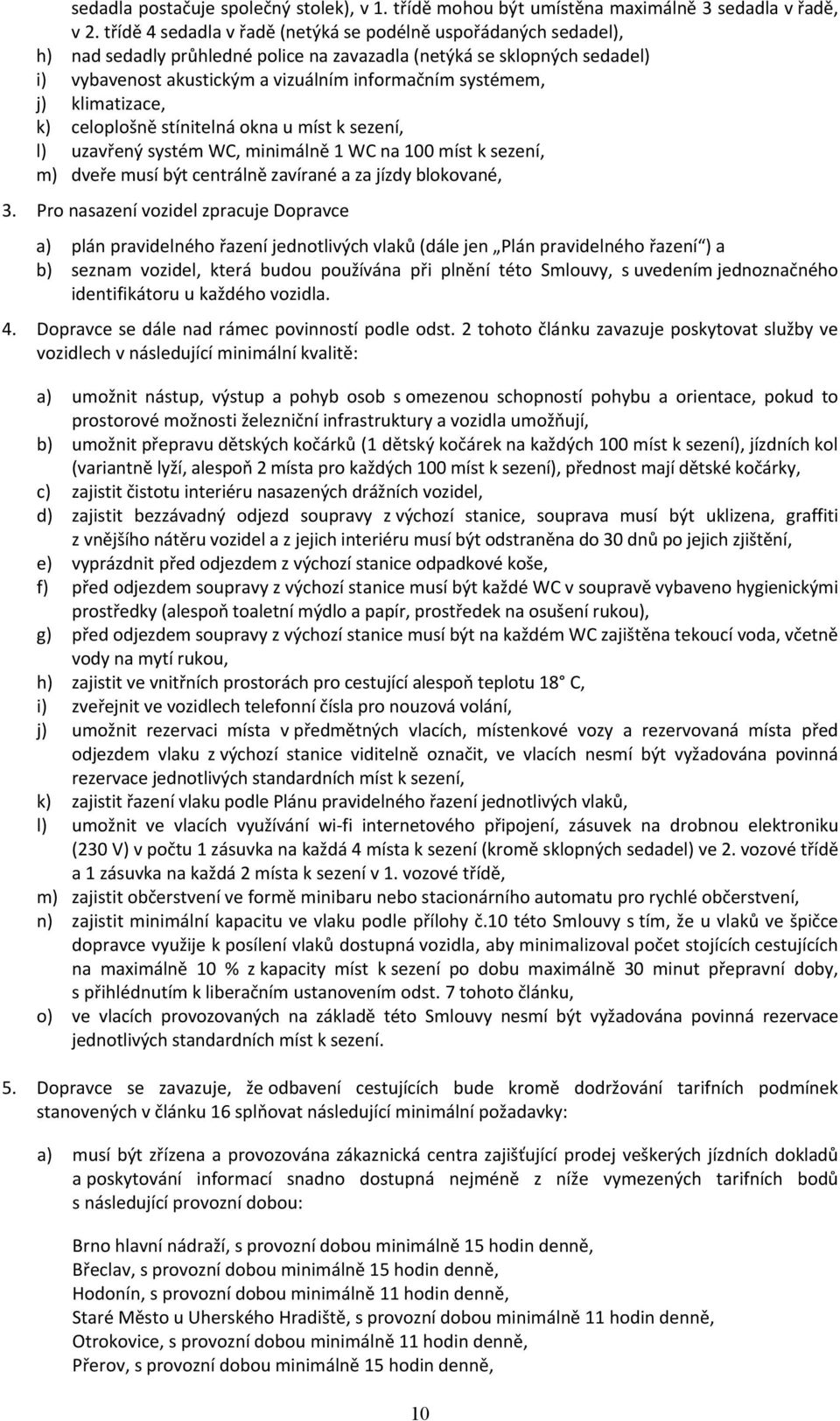 na 100 míst k sezení, m) dveře musí být centrálně zavírané a za jízdy blokované, Pro nasazení vozidel zpracuje Dopravce plán pravidelného řazení jednotlivých vlaků (dále jen Plán pravidelného řazení