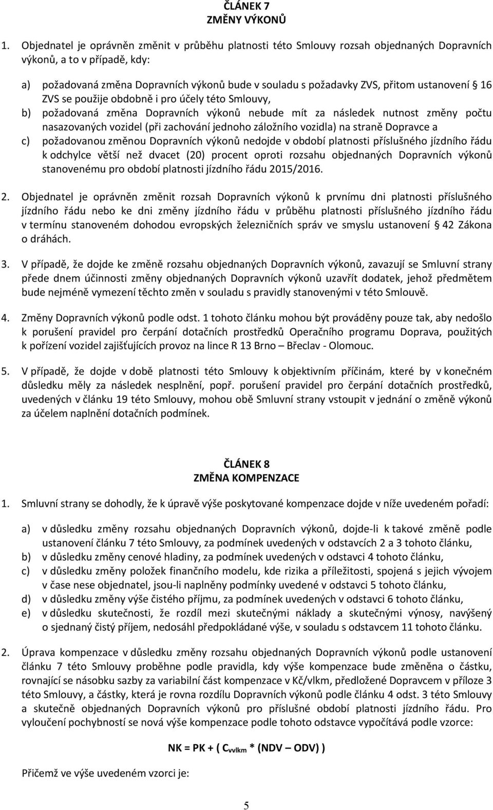 zachování jednoho záložního vozidl na straně Dopravce a c) požadovanou změnou Dopravních výkonů nedojde v období platnosti příslušného jízdního řádu k odchylce větší než dvacet (20) procent oproti