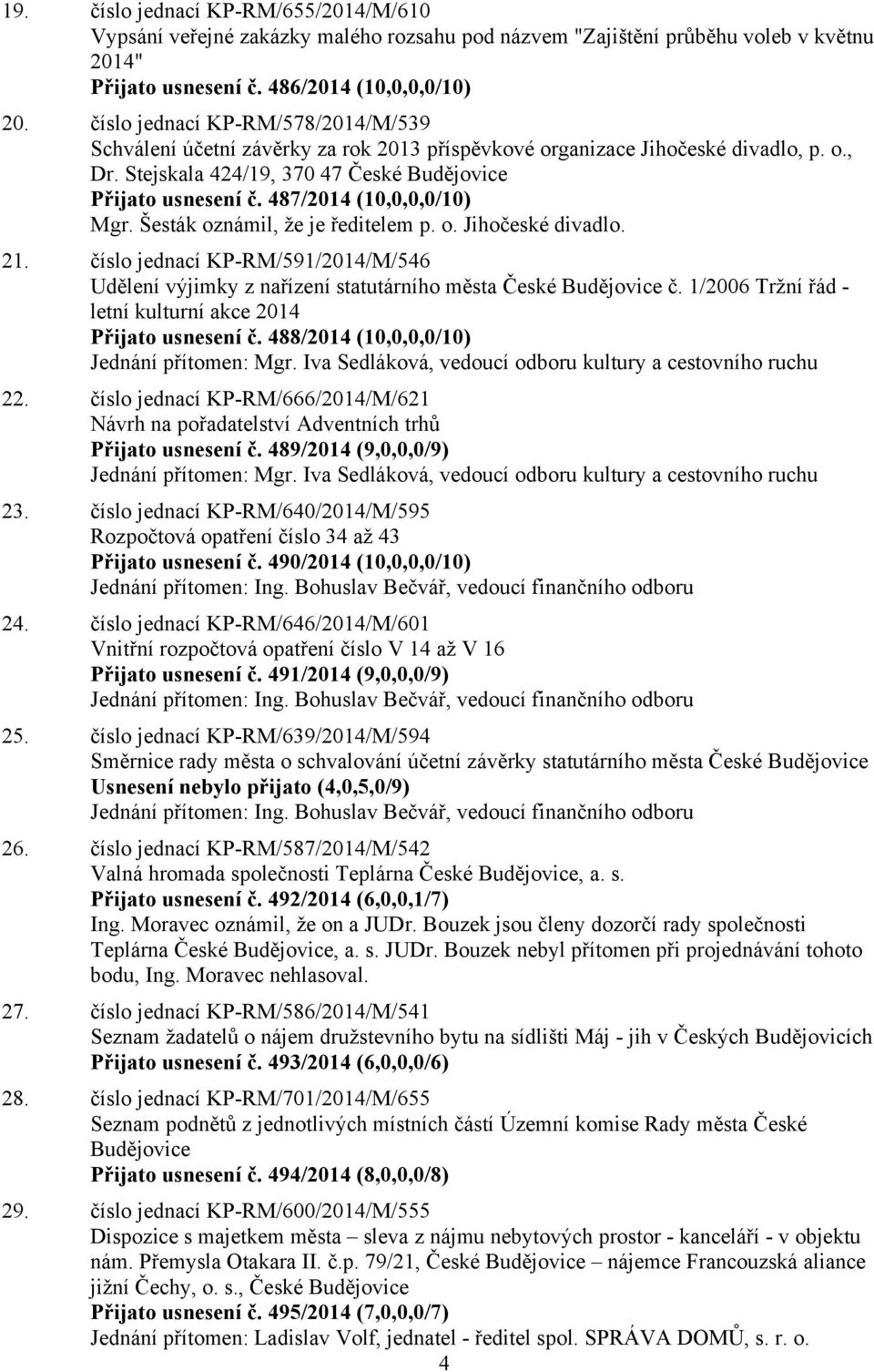 487/2014 (10,0,0,0/10) Mgr. Šesták oznámil, že je ředitelem p. o. Jihočeské divadlo. 21. číslo jednací KP-RM/591/2014/M/546 Udělení výjimky z nařízení statutárního města České Budějovice č.
