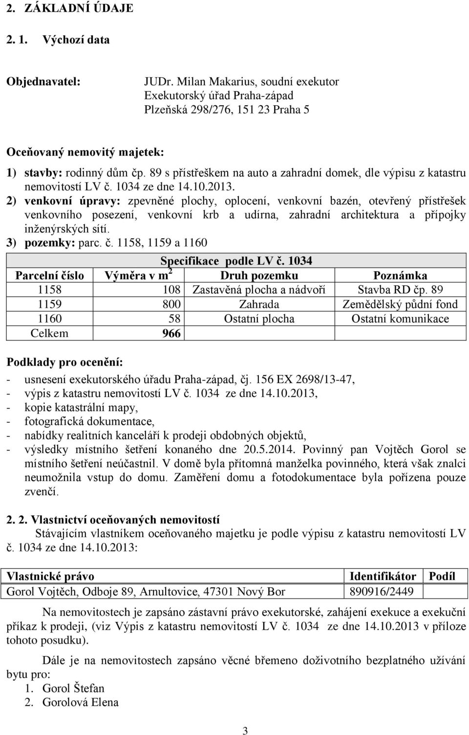 89 s přístřeškem na auto a zahradní domek, dle výpisu z katastru nemovitostí LV č. 1034 ze dne 14.10.2013.
