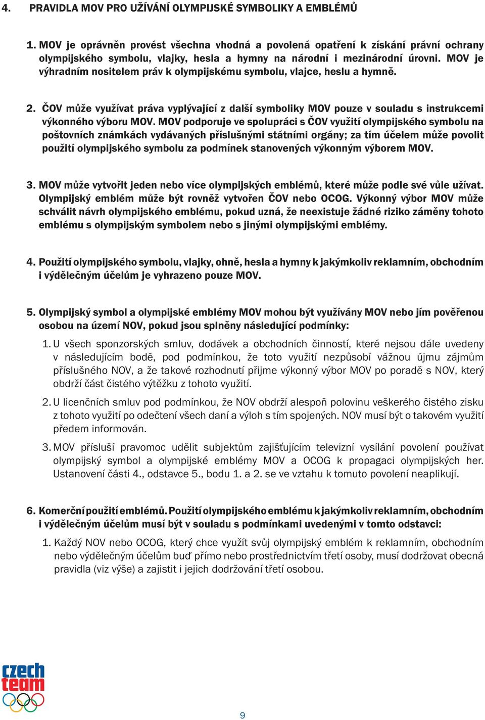 MOV je výhradním nositelem práv k olympijskému symbolu, vlajce, heslu a hymně. 2. ČOV může využívat práva vyplývající z další symboliky MOV pouze v souladu s instrukcemi výkonného výboru MOV.