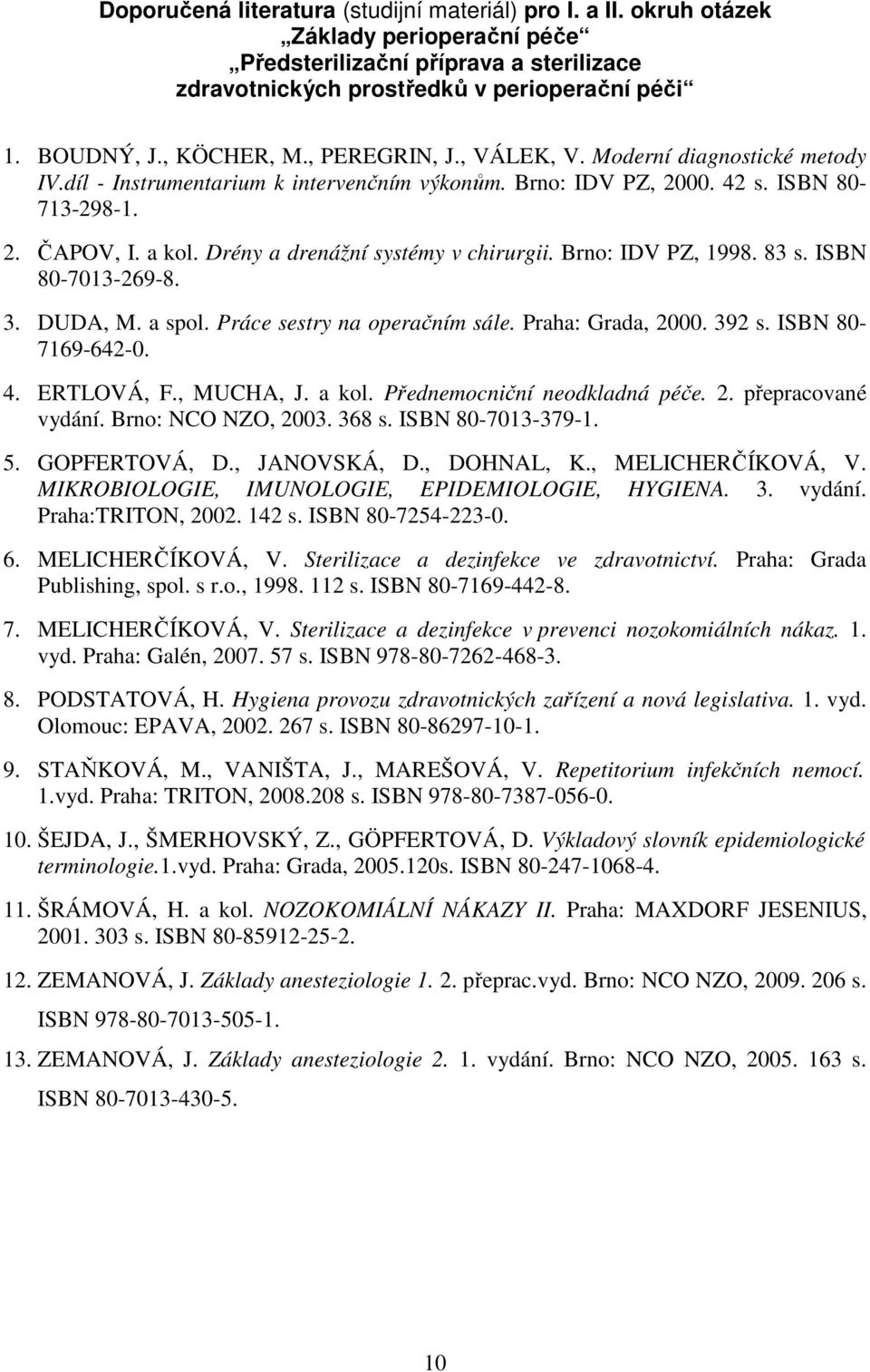 Drény a drenážní systémy v chirurgii. Brno: IDV PZ, 1998. 83 s. ISBN 80-7013-269-8. 3. DUDA, M. a spol. Práce sestry na operačním sále. Praha: Grada, 2000. 392 s. ISBN 80-7169-642-0. 4. ERTLOVÁ, F.