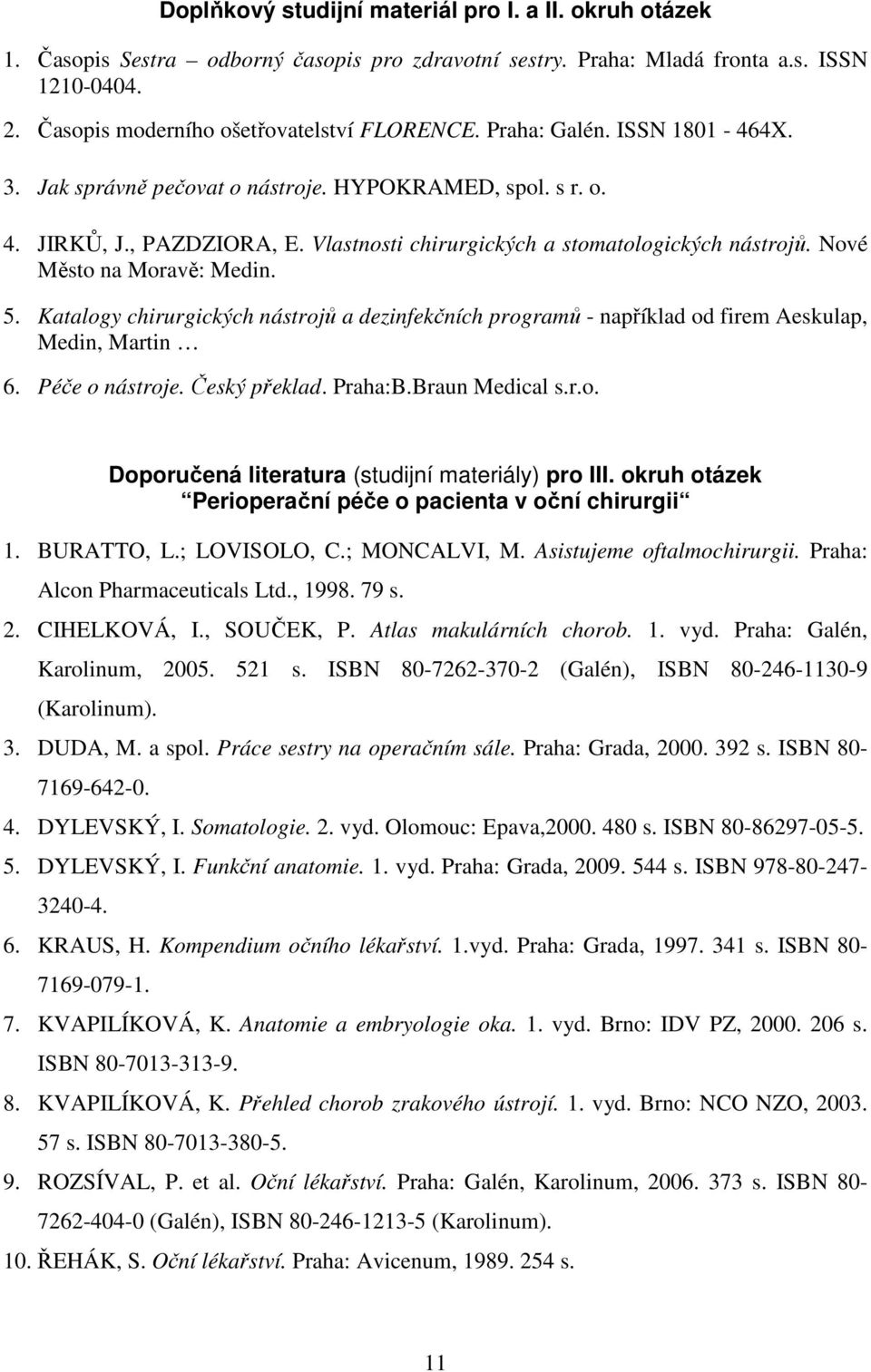 Nové Město na Moravě: Medin. 5. Katalogy chirurgických nástrojů a dezinfekčních programů - například od firem Aeskulap, Medin, Martin 6. Péče o nástroje. Český překlad. Praha:B.Braun Medical s.r.o. Doporučená literatura (studijní materiály) pro III.