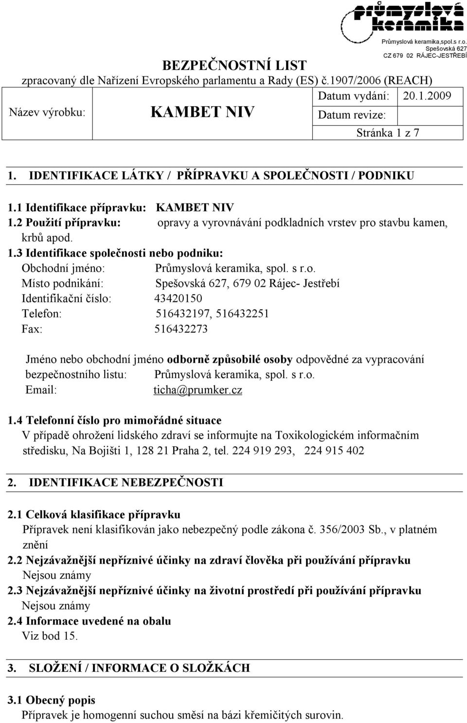 Místo podnikání:, 679 02 Rájec- Jestřebí Identifikační číslo: 43420150 Telefon: 516432197, 516432251 Fax: 516432273 Jméno nebo obchodní jméno odborně způsobilé osoby odpovědné za vypracování