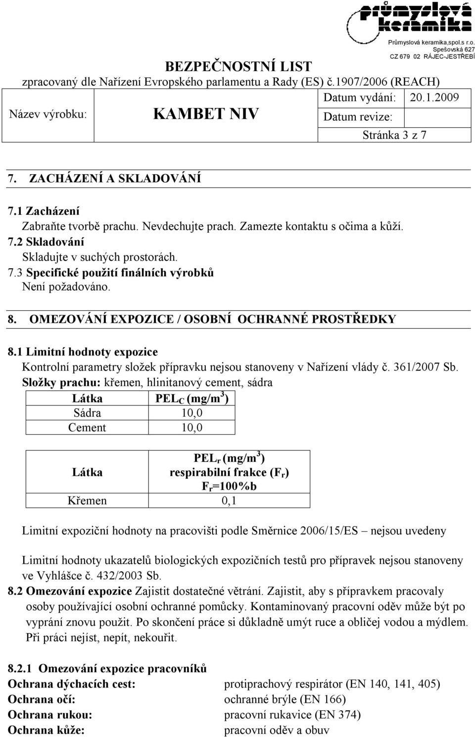 Složky prachu: křemen, hlinitanový cement, sádra Látka PEL C (mg/m 3 ) Sádra 10,0 Cement 10,0 PEL r (mg/m 3 ) Látka respirabilní frakce (F r ) F r =100%b Křemen 0,1 Limitní expoziční hodnoty na