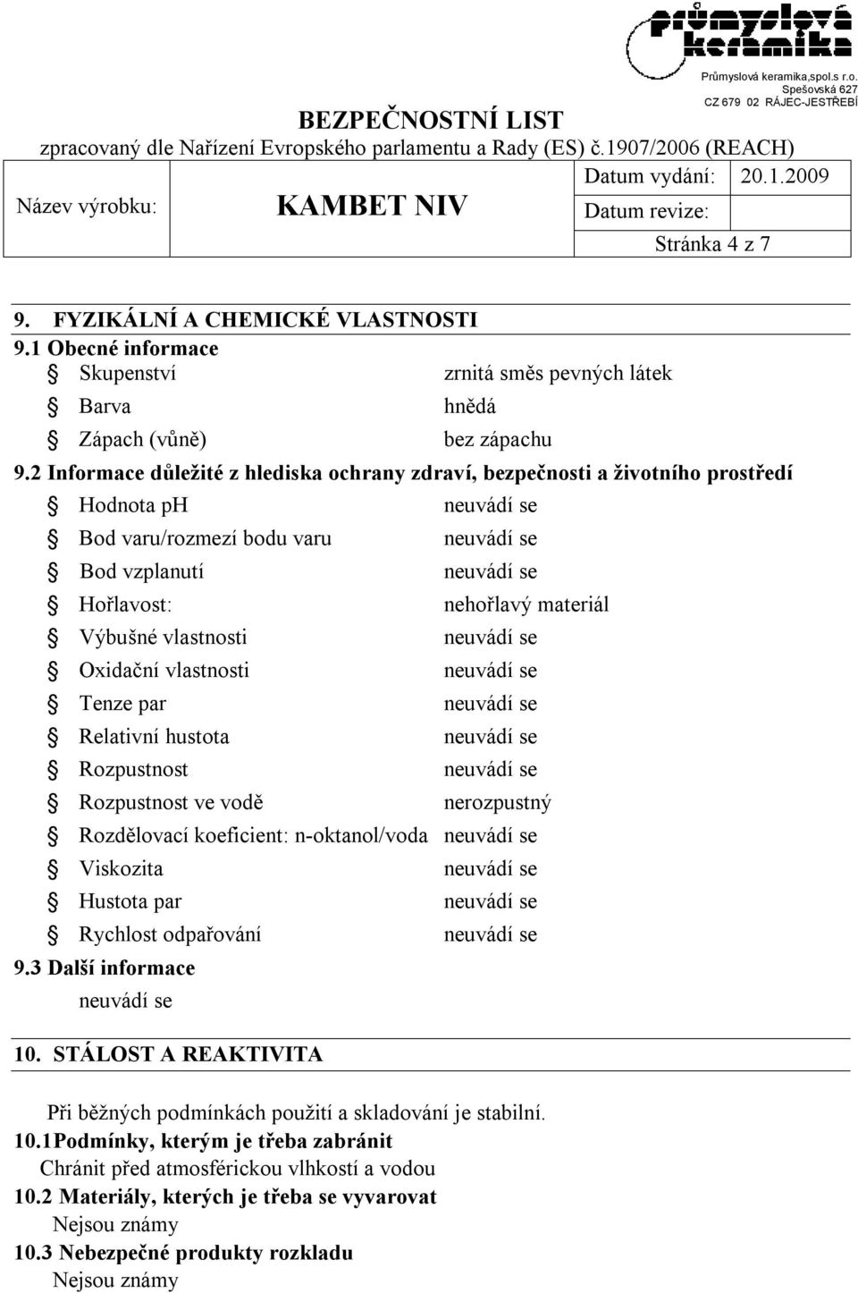 Relativní hustota Rozpustnost Rozpustnost ve vodě nehořlavý materiál nerozpustný Rozdělovací koeficient: n-oktanol/voda Viskozita Hustota par Rychlost odpařování 9.3 Další informace 10.